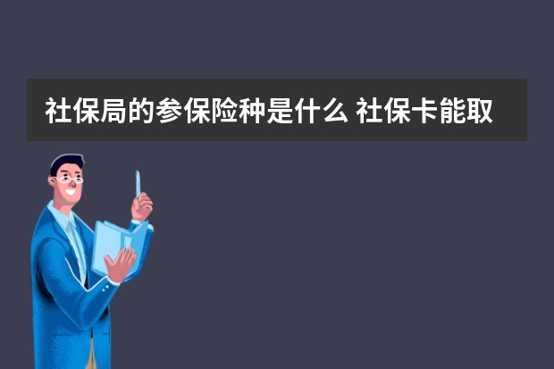 社保局的参保险种是什么 社保卡能取钱吗