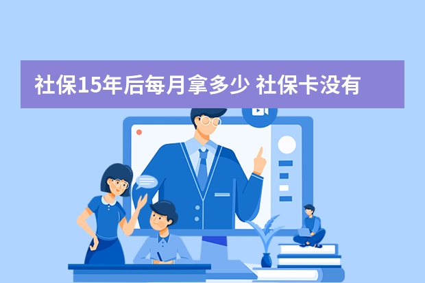 社保15年后每月拿多少 社保卡没有预留手机号怎么办