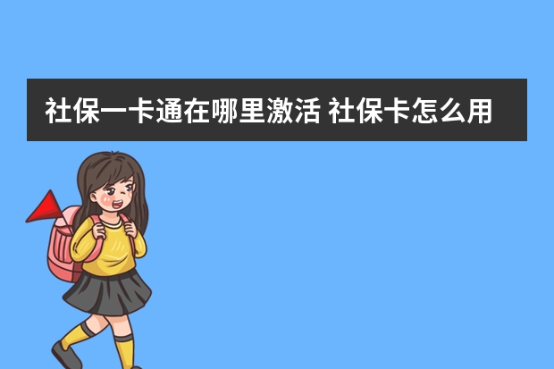 社保一卡通在哪里激活 社保卡怎么用