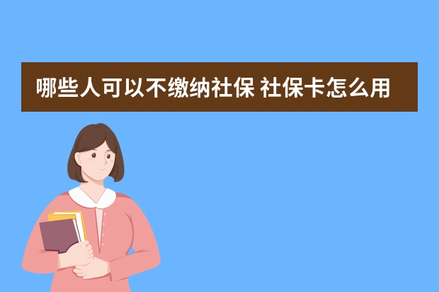 哪些人可以不缴纳社保 社保卡怎么用