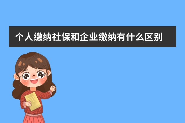 个人缴纳社保和企业缴纳有什么区别 自己交社保养老保险合算吗