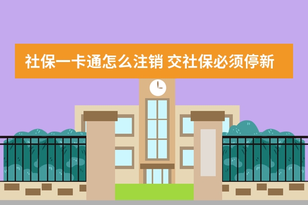 社保一卡通怎么注销 交社保必须停新农合吗