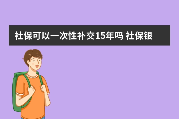 社保可以一次性补交15年吗 社保银行卡怎么激活