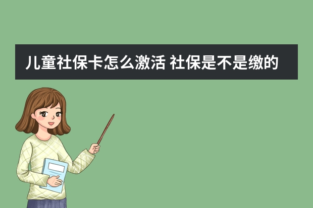 儿童社保卡怎么激活 社保是不是缴的越多领的越多