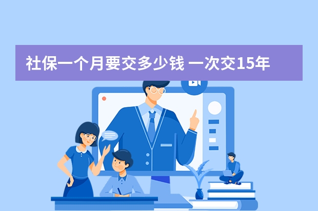 社保一个月要交多少钱 一次交15年社保可以吗