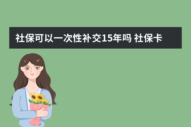 社保可以一次性补交15年吗 社保卡登录用户名是什么