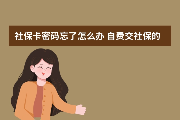 社保卡密码忘了怎么办 自费交社保的利弊