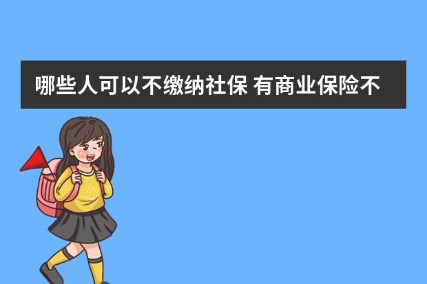 哪些人可以不缴纳社保 有商业保险不需要社保了吗