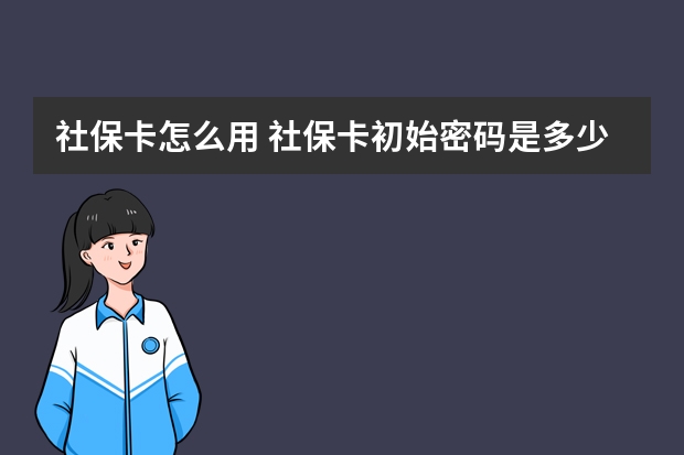 社保卡怎么用 社保卡初始密码是多少