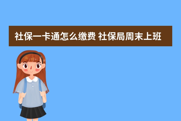 社保一卡通怎么缴费 社保局周末上班吗