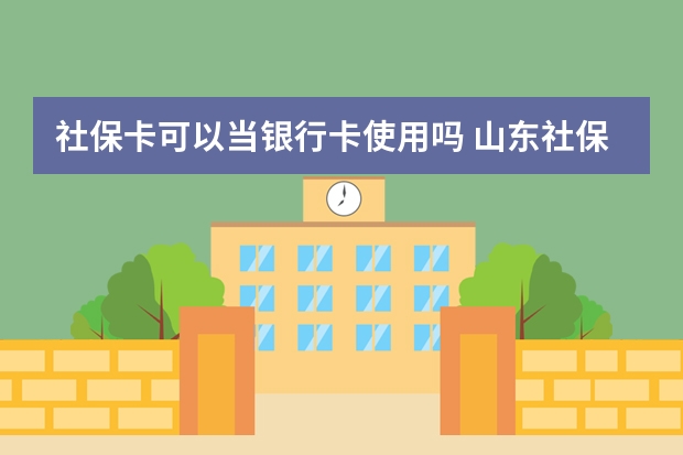 社保卡可以当银行卡使用吗 山东社保卡省内通用吗