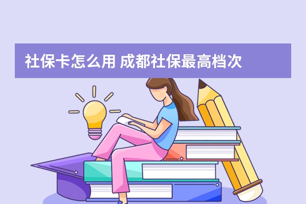 社保卡怎么用 成都社保最高档次