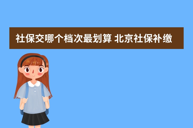 社保交哪个档次最划算 北京社保补缴算连续吗