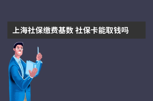 上海社保缴费基数 社保卡能取钱吗