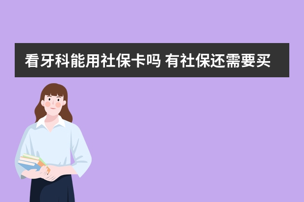 看牙科能用社保卡吗 有社保还需要买商业保险吗