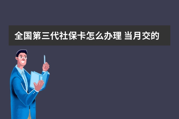 全国第三代社保卡怎么办理 当月交的社保什么时候生效