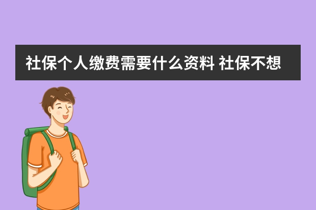 社保个人缴费需要什么资料 社保不想交了钱能退吗