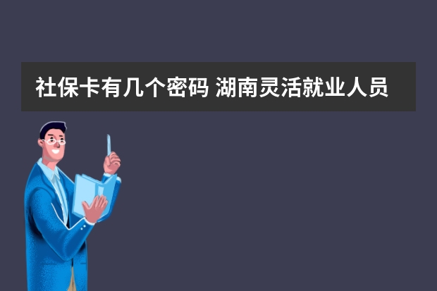 社保卡有几个密码 湖南灵活就业人员社保缴费比例