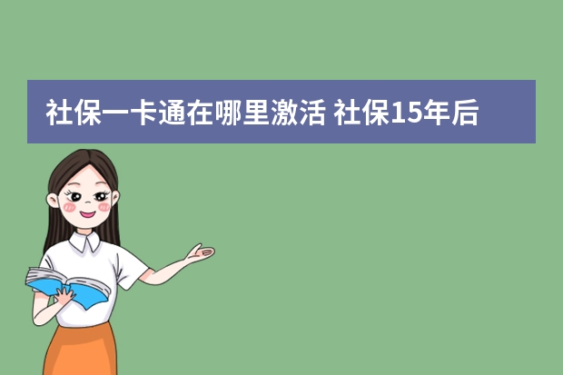 社保一卡通在哪里激活 社保15年后每月拿多少