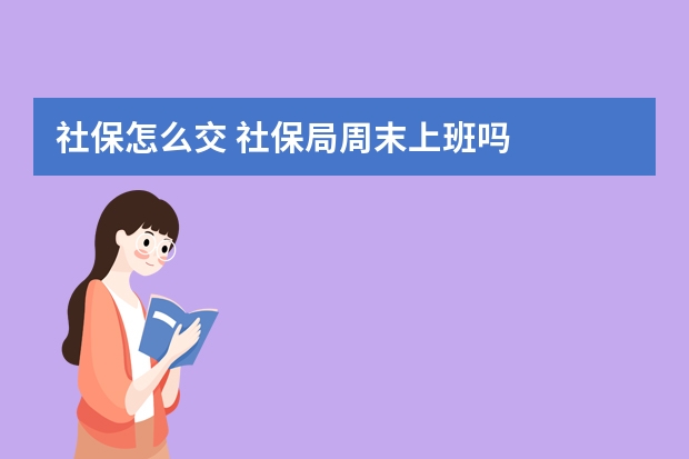 社保怎么交 社保局周末上班吗