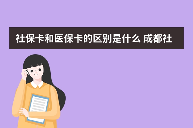 社保卡和医保卡的区别是什么 成都社保档次标准