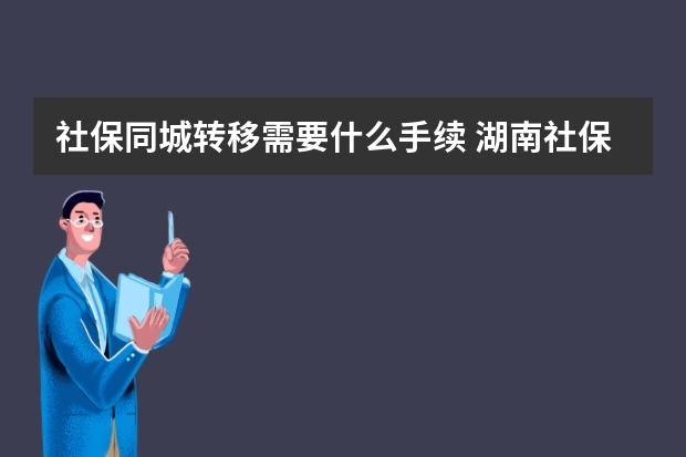 社保同城转移需要什么手续 湖南社保卡全省通用吗