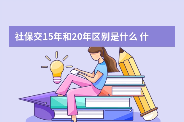 社保交15年和20年区别是什么 什么年龄交社保最划算