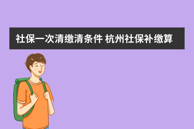 社保一次清缴清条件 杭州社保补缴算连续吗