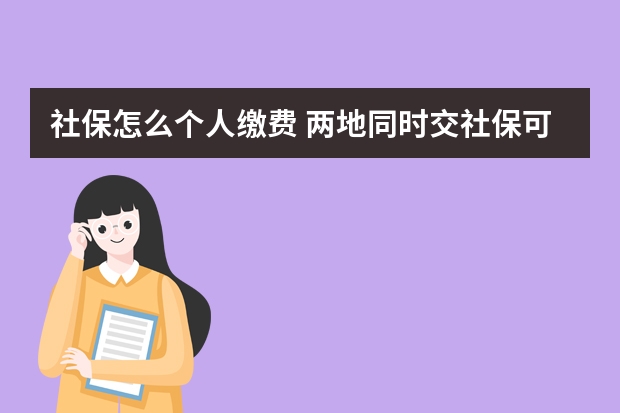 社保怎么个人缴费 两地同时交社保可以合并累计吗