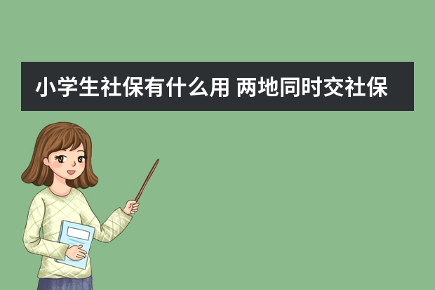 小学生社保有什么用 两地同时交社保可以合并累计吗