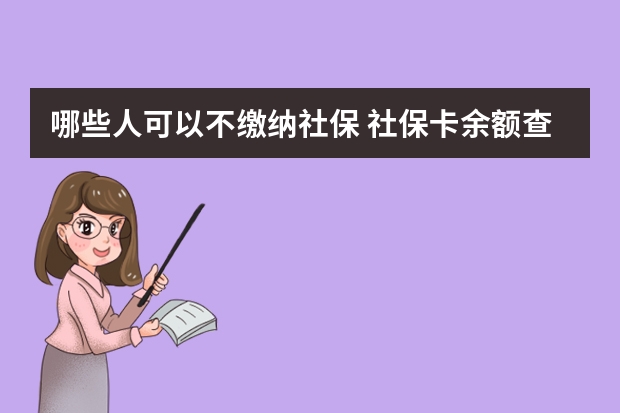 哪些人可以不缴纳社保 社保卡余额查询