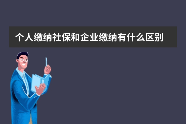 个人缴纳社保和企业缴纳有什么区别 常州社保卡激活在哪里