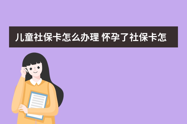 儿童社保卡怎么办理 怀孕了社保卡怎么用