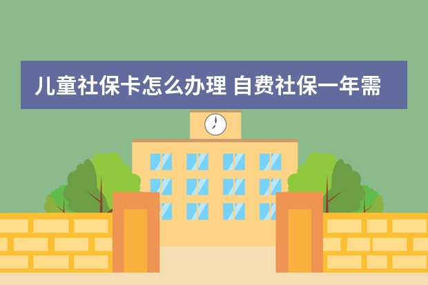 儿童社保卡怎么办理 自费社保一年需交多少