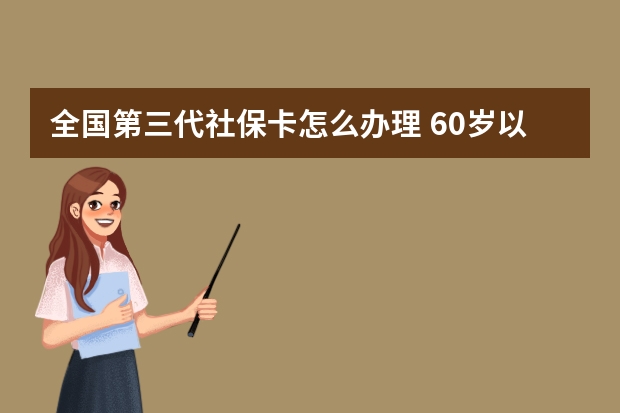 全国第三代社保卡怎么办理 60岁以上交的社保是什么