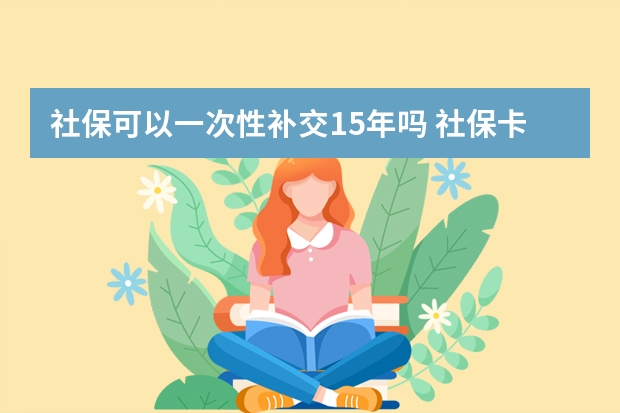 社保可以一次性补交15年吗 社保卡生孩子报销多少