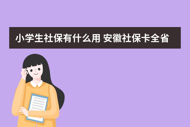 小学生社保有什么用 安徽社保卡全省通用吗