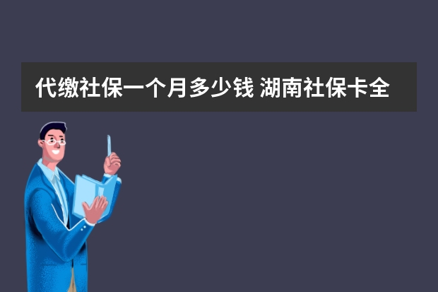 代缴社保一个月多少钱 湖南社保卡全省通用吗