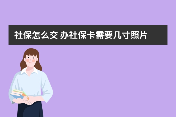 社保怎么交 办社保卡需要几寸照片