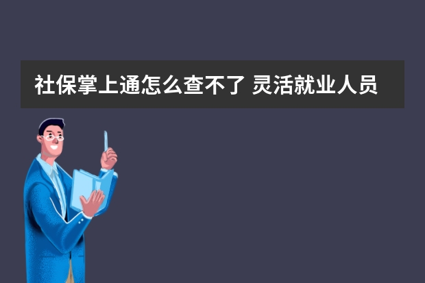 社保掌上通怎么查不了 灵活就业人员可以降低社保基数吗