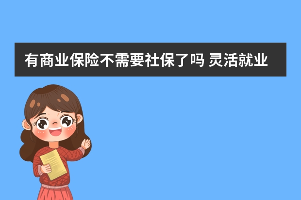 有商业保险不需要社保了吗 灵活就业人员可以降低社保基数吗