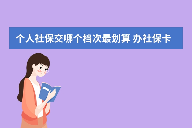 个人社保交哪个档次最划算 办社保卡需要几寸照片