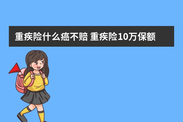 重疾险什么癌不赔 重疾险10万保额行不行