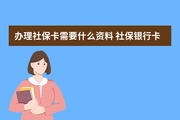 办理社保卡需要什么资料 社保银行卡怎么激活