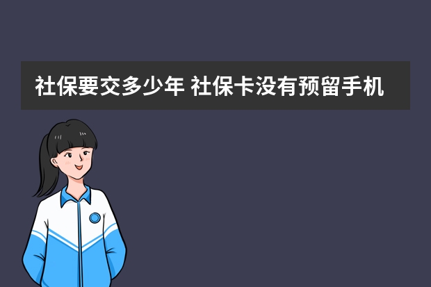 社保要交多少年 社保卡没有预留手机号怎么办