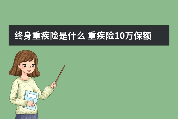 终身重疾险是什么 重疾险10万保额行不行