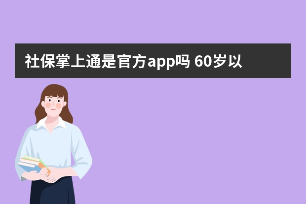 社保掌上通是官方app吗 60岁以上交的社保是什么