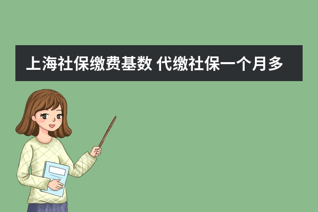 上海社保缴费基数 代缴社保一个月多少钱