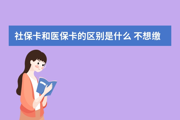 社保卡和医保卡的区别是什么 不想缴社保可以自愿放弃吗