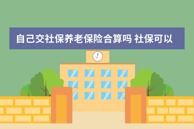 自己交社保养老保险合算吗 社保可以自己交吗